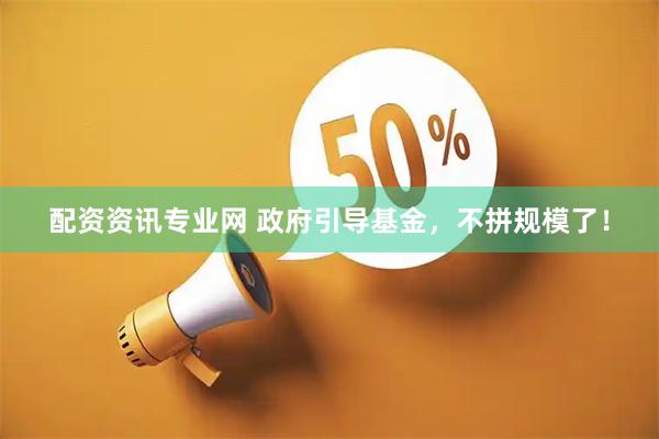 配资资讯专业网 政府引导基金，不拼规模了！