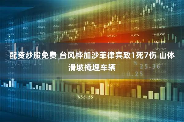 配资炒股免费 台风桦加沙菲律宾致1死7伤 山体滑坡掩埋车辆