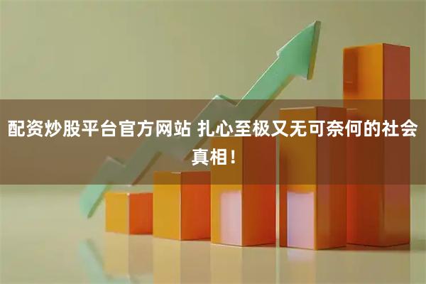 配资炒股平台官方网站 扎心至极又无可奈何的社会真相！
