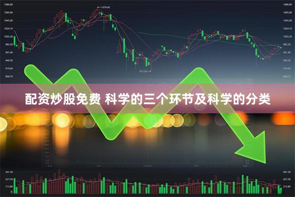 配资炒股免费 科学的三个环节及科学的分类