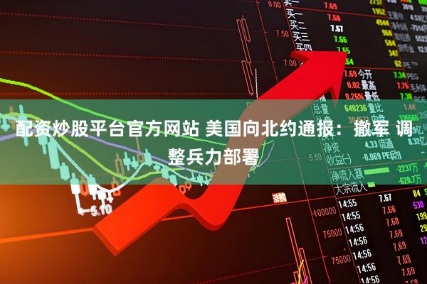 配资炒股平台官方网站 美国向北约通报：撤军 调整兵力部署
