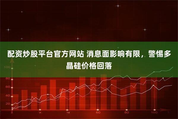 配资炒股平台官方网站 消息面影响有限，警惕多晶硅价格回落