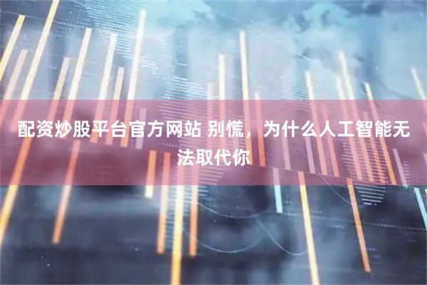 配资炒股平台官方网站 别慌，为什么人工智能无法取代你