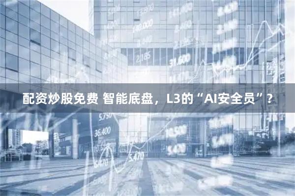 配资炒股免费 智能底盘，L3的“AI安全员”？