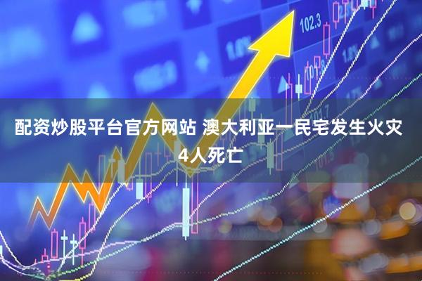 配资炒股平台官方网站 澳大利亚一民宅发生火灾 4人死亡
