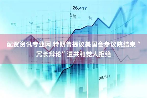 配资资讯专业网 特朗普提议美国会参议院结束“冗长辩论”遭共和党人拒绝