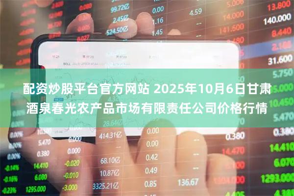 配资炒股平台官方网站 2025年10月6日甘肃酒泉春光农产品市场有限责任公司价格行情