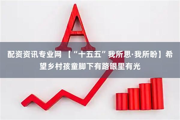 配资资讯专业网 【“十五五”我所思·我所盼】希望乡村孩童脚下有路眼里有光
