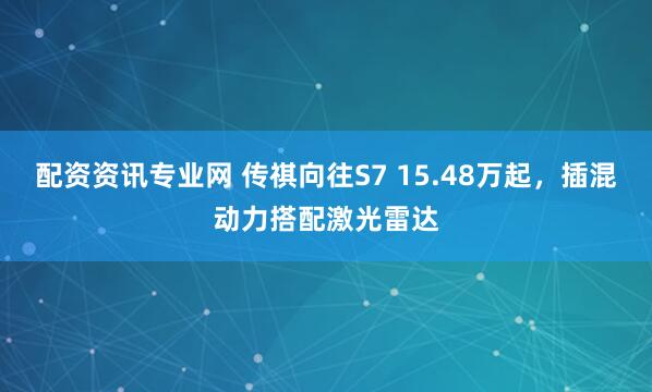 配资资讯专业网 传祺向往S7 15.48万起，插混动力搭配激光雷达
