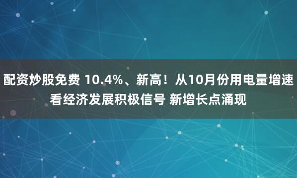 配资炒股免费 10.4%、新高！从10月份用电量增速看经济发展积极信号 新增长点涌现