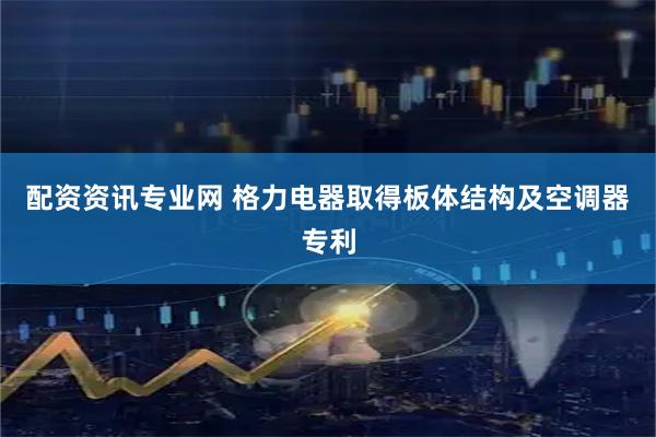 配资资讯专业网 格力电器取得板体结构及空调器专利