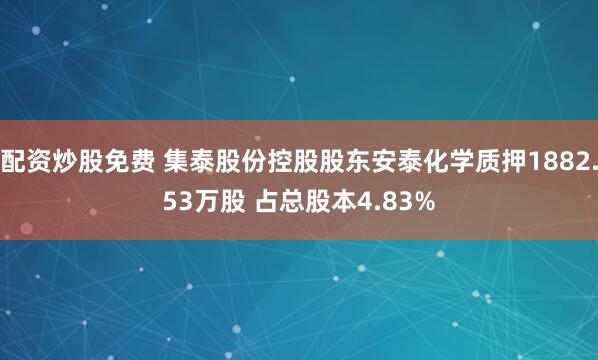 配资炒股免费 集泰股份控股股东安泰化学质押1882.53万股 占总股本4.83%