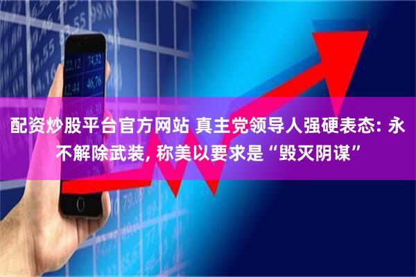 配资炒股平台官方网站 真主党领导人强硬表态: 永不解除武装, 称美以要求是“毁灭阴谋”