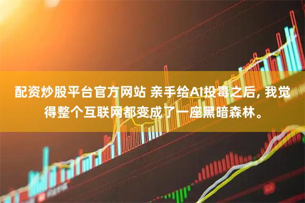 配资炒股平台官方网站 亲手给AI投毒之后, 我觉得整个互联网都变成了一座黑暗森林。