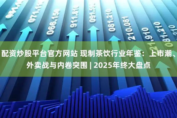 配资炒股平台官方网站 现制茶饮行业年鉴：上市潮、外卖战与内卷突围 | 2025年终大盘点