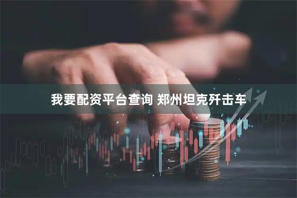 我要配资平台查询 郑州坦克歼击车