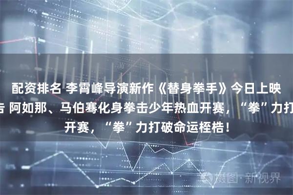 配资排名 李霄峰导演新作《替身拳手》今日上映！曝全新预告 阿如那、马伯骞化身拳击少年热血开赛，“拳”力打破命运桎梏！