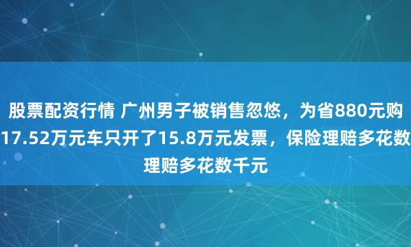 股票配资行情 广州男子被销售忽悠，为省880元购置税17.52万元车只开了15.8万元发票，保险理赔多花数千元