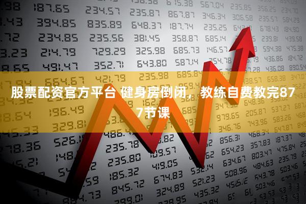 股票配资官方平台 健身房倒闭，教练自费教完877节课