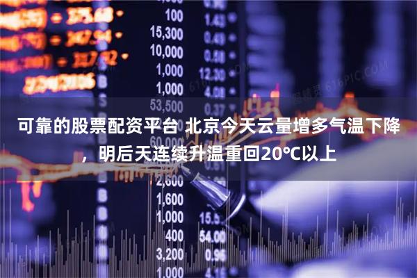 可靠的股票配资平台 北京今天云量增多气温下降，明后天连续升温重回20℃以上