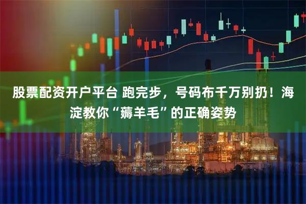 股票配资开户平台 跑完步，号码布千万别扔！海淀教你“薅羊毛”的正确姿势