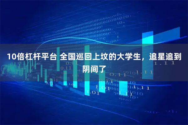 10倍杠杆平台 全国巡回上坟的大学生，追星追到阴间了