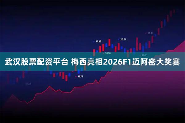 武汉股票配资平台 梅西亮相2026F1迈阿密大奖赛