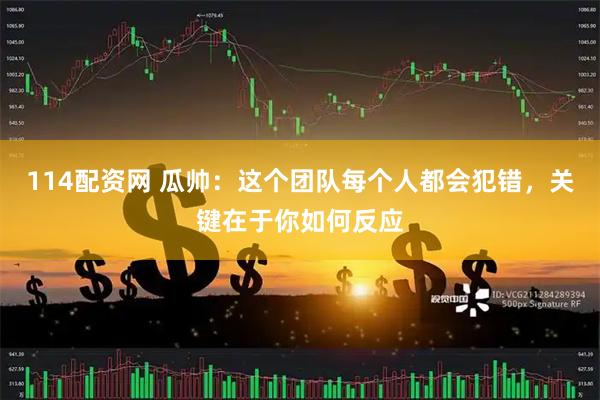 114配资网 瓜帅：这个团队每个人都会犯错，关键在于你如何反应