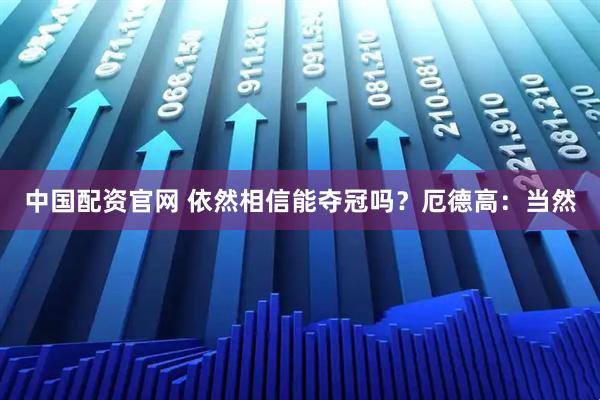 中国配资官网 依然相信能夺冠吗？厄德高：当然