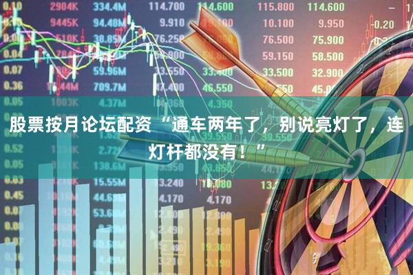 股票按月论坛配资 “通车两年了，别说亮灯了，连灯杆都没有！”