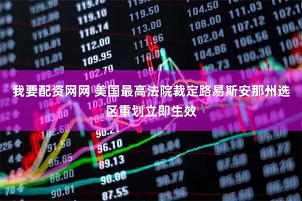 我要配资网网 美国最高法院裁定路易斯安那州选区重划立即生效